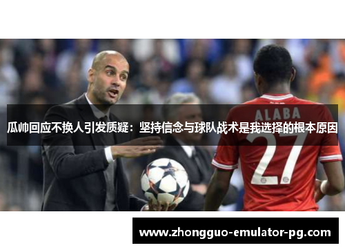 瓜帅回应不换人引发质疑:坚持信念与球队战术是我选择的根本原因 瓜帅回应不换人引发质疑:坚持信念与球队战术是我选择的根本原因