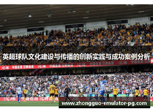 英超球队文化建设与传播的创新实践与成功案例分析