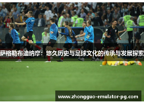 萨格勒布迪纳摩：悠久历史与足球文化的传承与发展探索