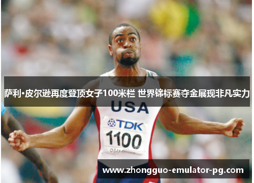萨利·皮尔逊再度登顶女子100米栏 世界锦标赛夺金展现非凡实力