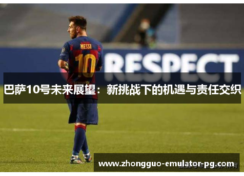 巴萨10号未来展望：新挑战下的机遇与责任交织