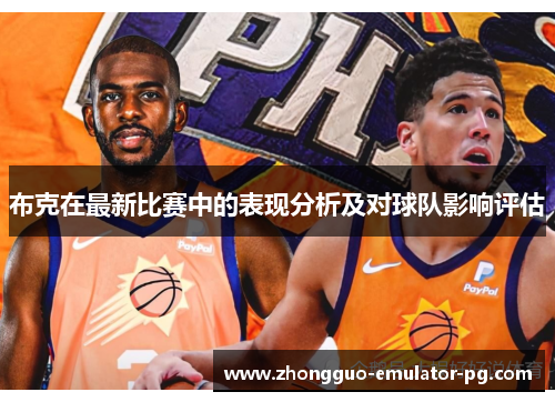布克在最新比赛中的表现分析及对球队影响评估