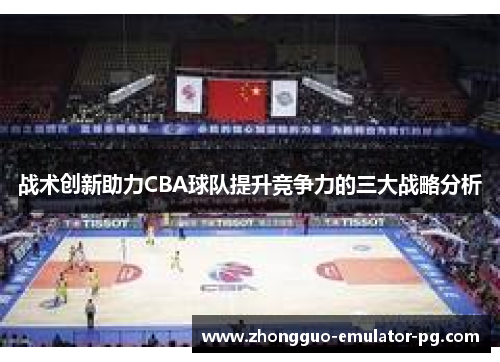 战术创新助力CBA球队提升竞争力的三大战略分析