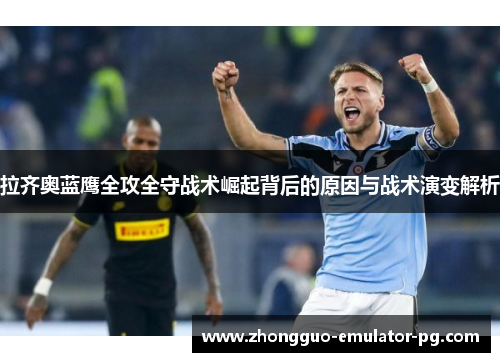 拉齐奥蓝鹰全攻全守战术崛起背后的原因与战术演变解析