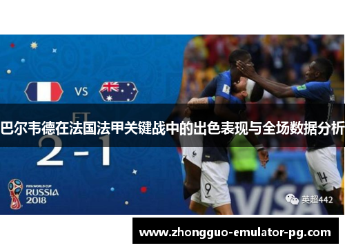 巴尔韦德在法国法甲关键战中的出色表现与全场数据分析