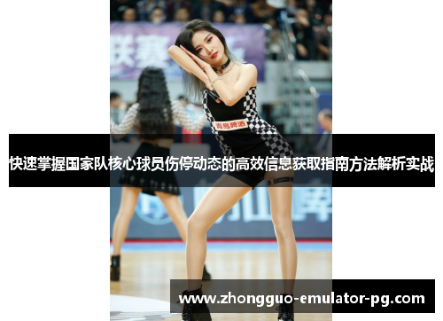 快速掌握国家队核心球员伤停动态的高效信息获取指南方法解析实战