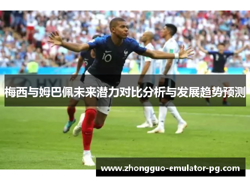 梅西与姆巴佩未来潜力对比分析与发展趋势预测 梅西与姆巴佩未来潜力对比分析与发展趋势预测