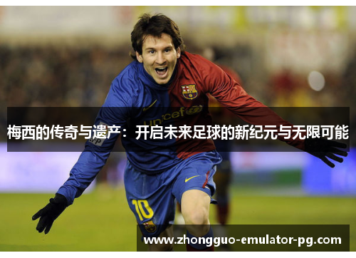 梅西的传奇与遗产：开启未来足球的新纪元与无限可能