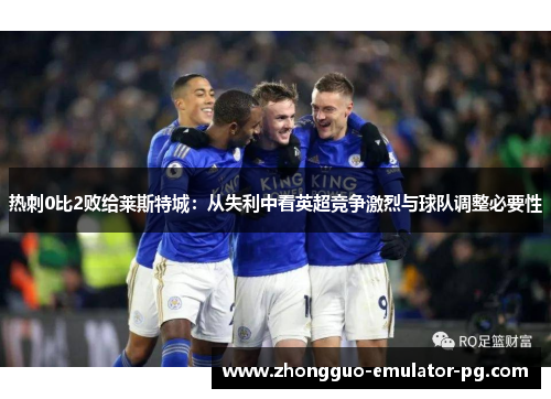 热刺0比2败给莱斯特城：从失利中看英超竞争激烈与球队调整必要性