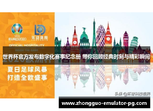 世界杯官方发布数字化赛事纪念册 带你回顾经典时刻与精彩瞬间