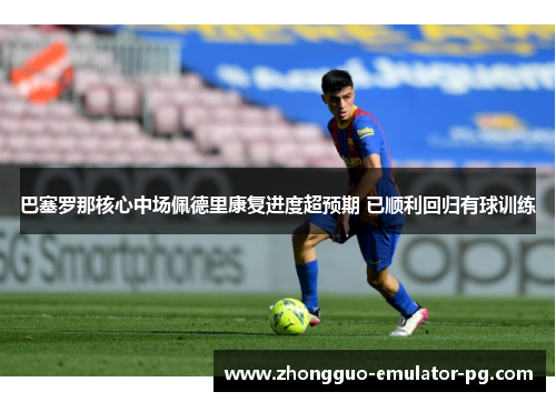 巴塞罗那核心中场佩德里康复进度超预期 已顺利回归有球训练