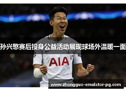 孙兴慜赛后投身公益活动展现球场外温暖一面