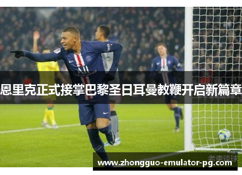 恩里克正式接掌巴黎圣日耳曼教鞭开启新篇章