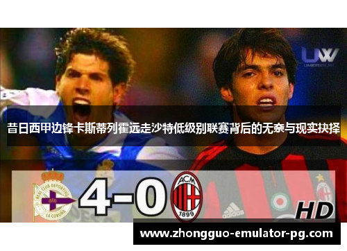 昔日西甲边锋卡斯蒂列霍远走沙特低级别联赛背后的无奈与现实抉择
