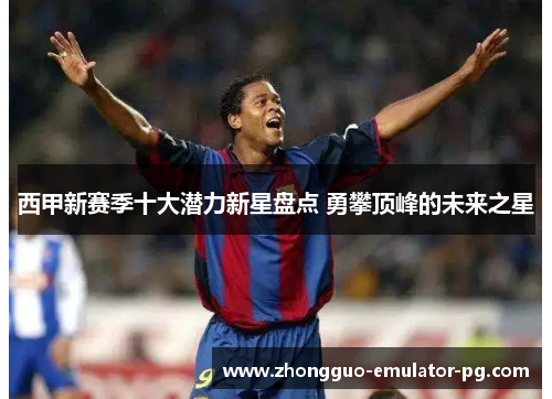 西甲新赛季十大潜力新星盘点 勇攀顶峰的未来之星