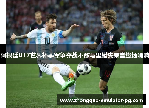 阿根廷U17世界杯季军争夺战不敌马里错失荣誉终场哨响