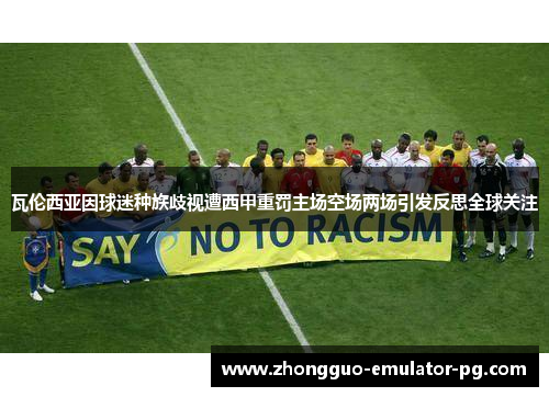 瓦伦西亚因球迷种族歧视遭西甲重罚主场空场两场引发反思全球关注